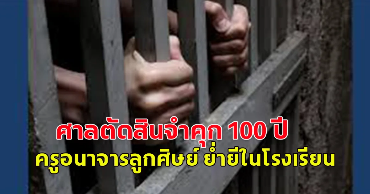 ศาลตัดสินจำคุก 100 ปี ครู อนาจารลูกศิษย์ ย่ำยีภายในโรงเรียน