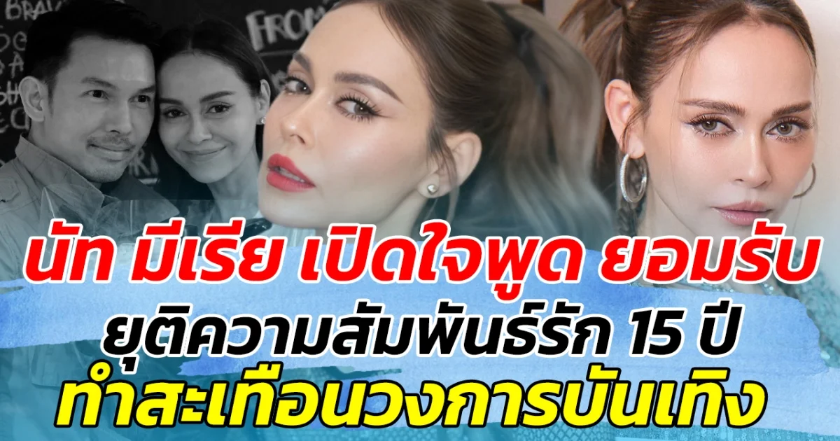 นัท มีเรีย เปิดใจพูด ยอมรับ ยุติความสัมพันธ์รัก 15 ปี กับ อั้ม อธิชาติ ทำสะเทือนวงการบันเทิง