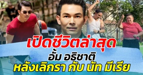 เปิดชีวิตล่าสุด อั้ม อธิชาติ หลังยุติความสัมพันธ์กับ นัท มีเรีย