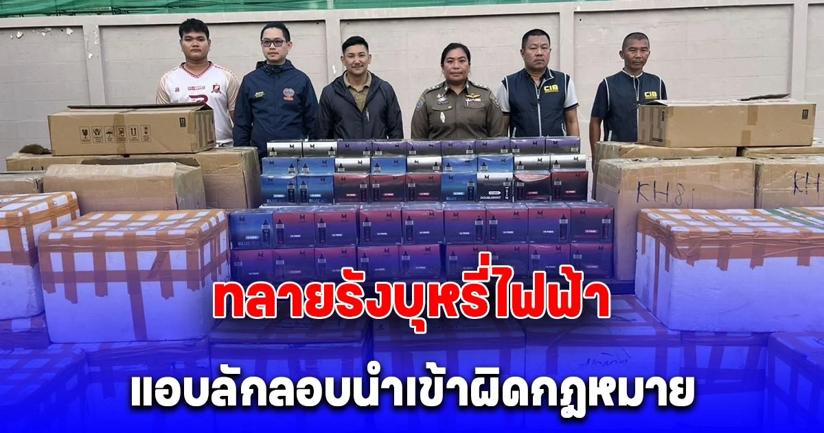 ทลายรังบุหรี่ไฟฟ้าแอบลักลอบนำเข้าผิดกฎหมาย พบนายทุนจีนเป็นเจ้าของ