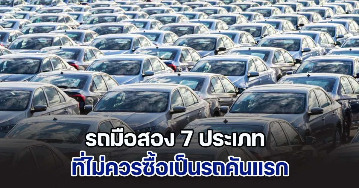 ห้ามเลยนะ! รถมือสอง 7 ประเภท ที่ไม่ควรซื้อเป็นรถคันแรก