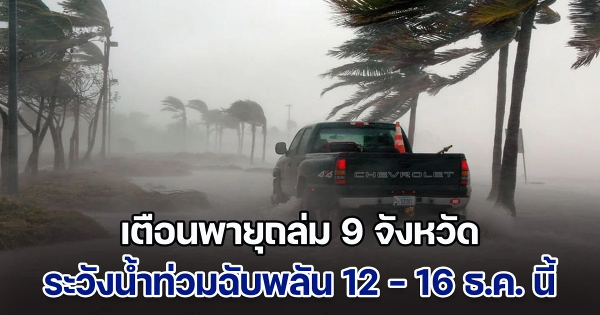 เตือนพายุถล่ม 9 จังหวัด ฝนตกหนักมาก ระวัง น้ำท่วมฉับพลัน 12 - 16 ธ.ค. นี้