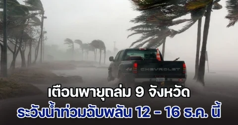 เตือนพายุถล่ม 9 จังหวัด ฝนตกหนักมาก ระวัง น้ำท่วมฉับพลัน 12 - 16 ธ.ค. นี้