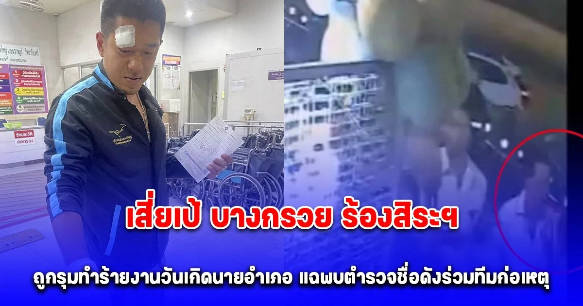 เสี่ยเป้ บางกรวย ร้องสิระฯ คดีถูกรุมทำร้ายงานวันเกิดนายอำเภอ แฉพบตำรวจชื่อดังร่วมทีมก่อเหตุ หวั่นอิทธิพลมีภาพถ่ายร่วมนักการเมืองดัง