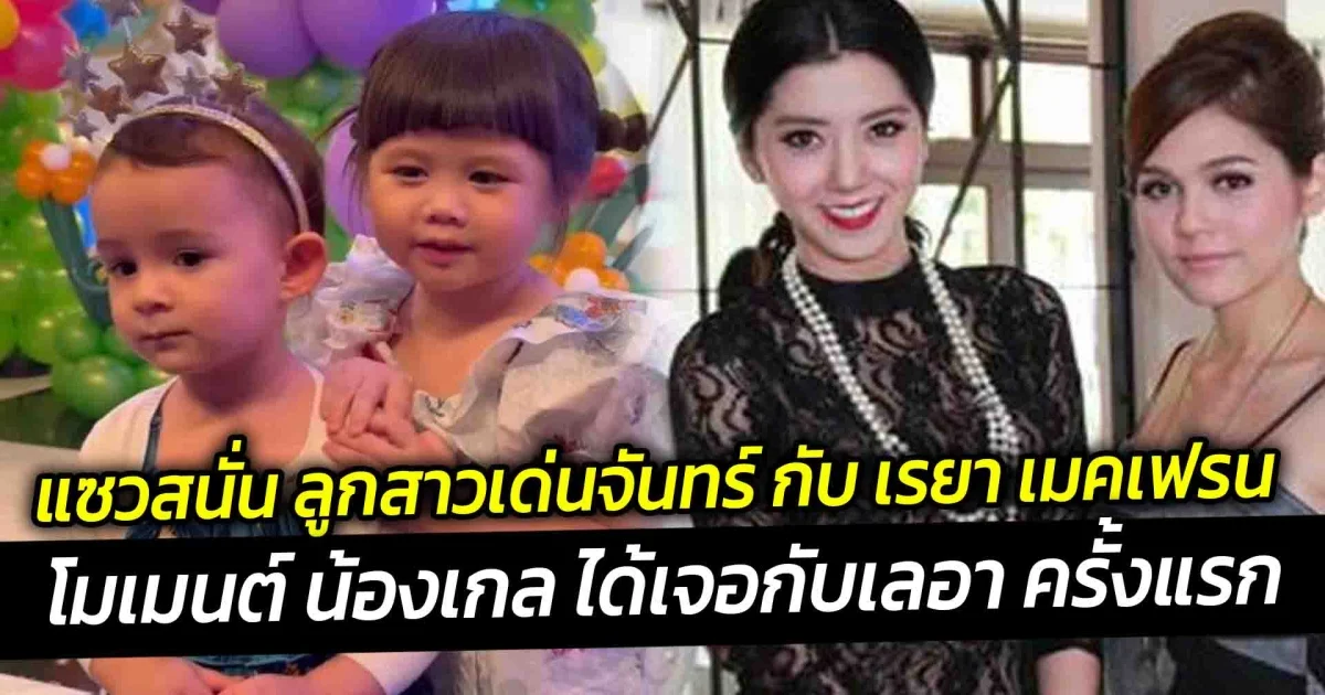 โมเมนต์ น้องเกล ได้เจอกับเลอา ครั้งแรก จนแฟนๆแซวสนั่น ลูกสาวเด่นจันทร์ กับ เรยา เมคเฟรน