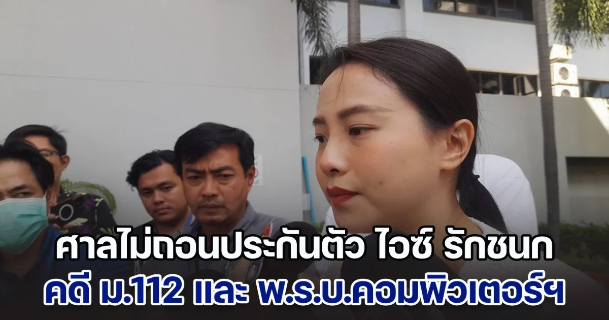 ศาลอาญาไม่ถอนประกันตัว ไอซ์ รักชนก คดี ม.112 และ พ.ร.บ.คอมพิวเตอร์ฯ ชี้เป็นการแสดงความคิดเห็นไม่ผิดเงื่อนไข