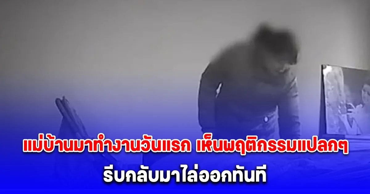 แม่บ้านมาทำงานวันแรก เจ้าของบ้านเปิดกล้องวงจรปิดเห็นพฤติกรรมแปลกๆ รีบกลับมาไล่ออกทันที (ประเทศจีน)