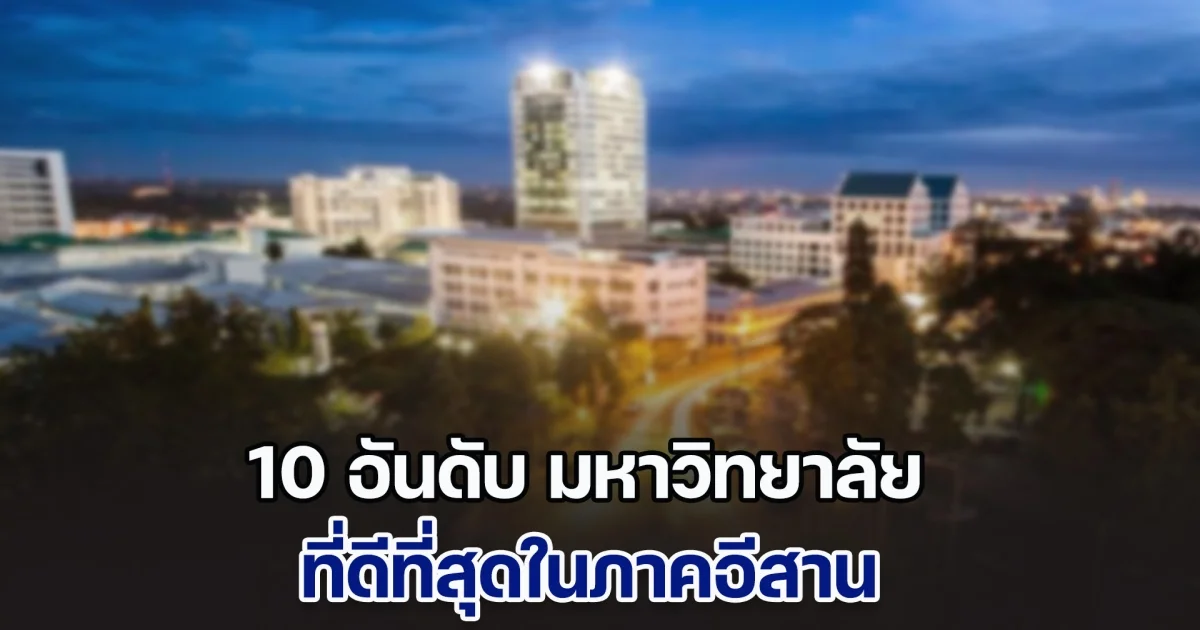 เปิด 10 อันดับ มหาวิทยาลัย ที่ดีที่สุดในภาคอีสาน