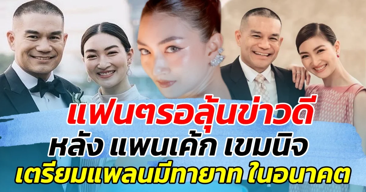 แฟนๆรอลุ้นข่าวดี หลัง แพนเค้ก เขมนิจ เตรียมแพลนมีทายาท ในอนาคต