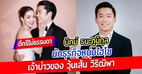 ส่องประวัติ นิกม์ ธนะภูมิกุล เจ้าบ่าวของ วุ้นเส้น วิริฒิพา หนุ่มไฮโซ ดีกรีนักธุรกิจ