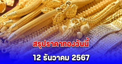 สรุปราคาทองวันนี้ 12 ธันวาคม 2567