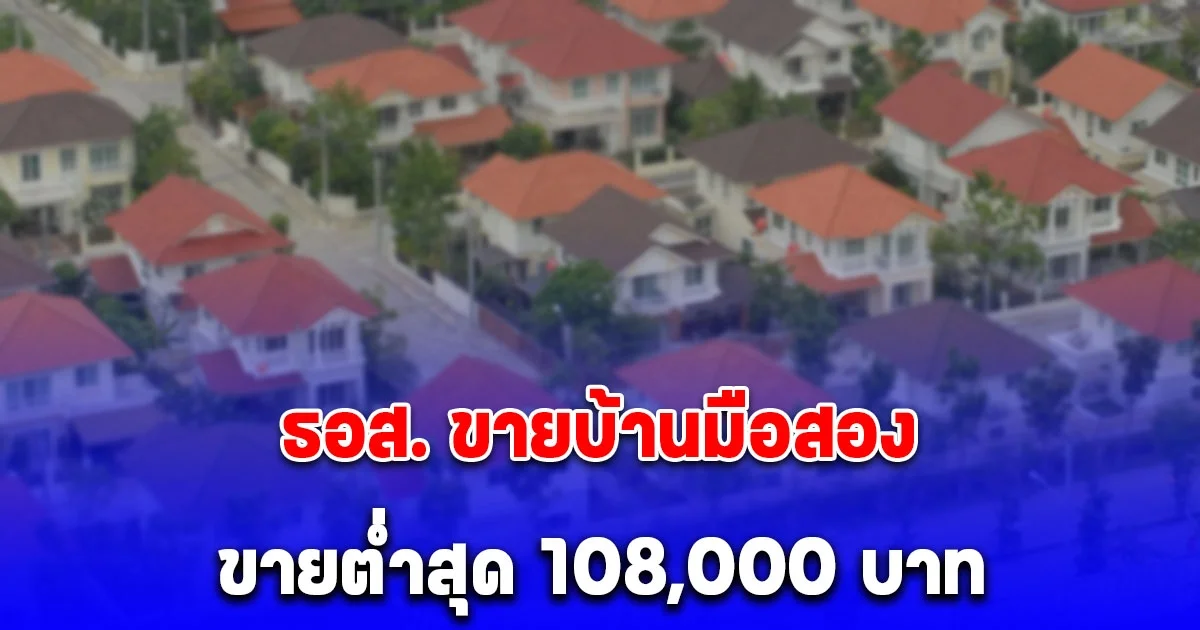 ธอส. ขายบ้านมือสองลดสูงสุด 50% ขายต่ำสุด 108,000 บาท