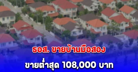 ธอส. ขายบ้านมือสองลดสูงสุด 50% ขายต่ำสุด 108,000 บาท