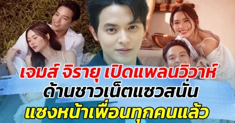 เจมส์ จิรายุ เปิดแพลนวิวาห์ เร็วๆนี้ ด้านชาวเน็ตแซวสนั่น แซงหน้าเพื่อนทุกคนแล้ว