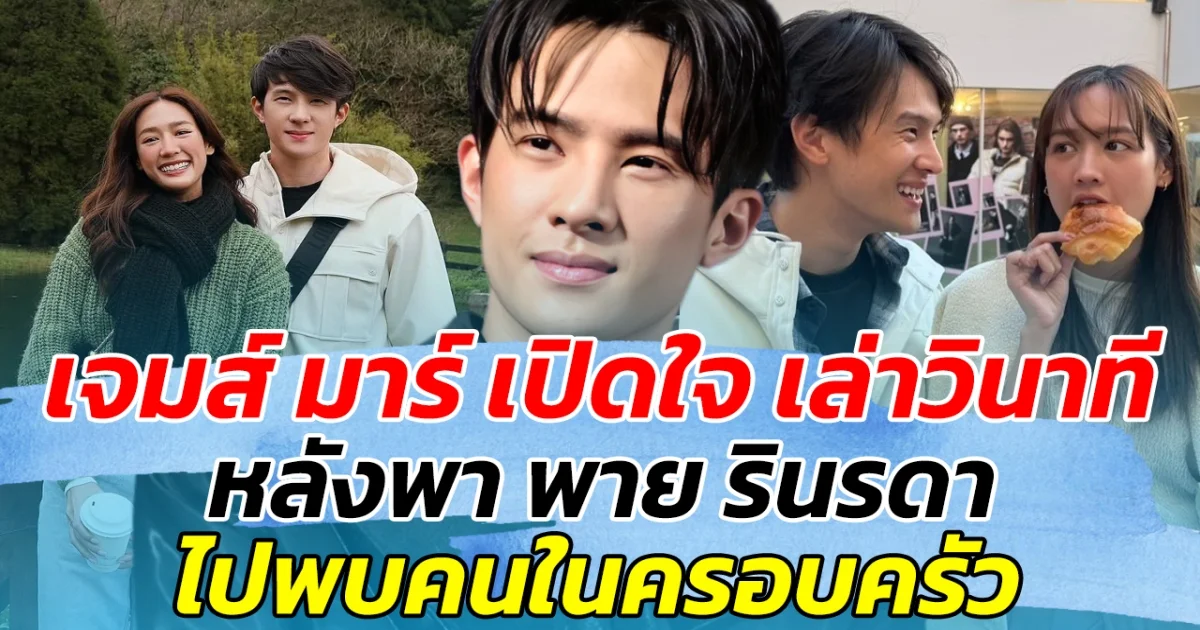 เจมส์ มาร์ เปิดใจ เล่าวินาที หลังพา พาย รินรดา ไปเจอคนในครอบครัว