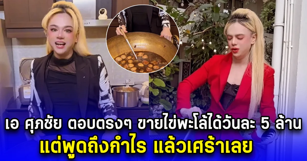 เอ ศุภชัย ตอบตรงๆ ขายไข่พะโล้ได้วันละ 5 ล้าน แต่พูดถึงกำไร แล้วเศร้าเลย