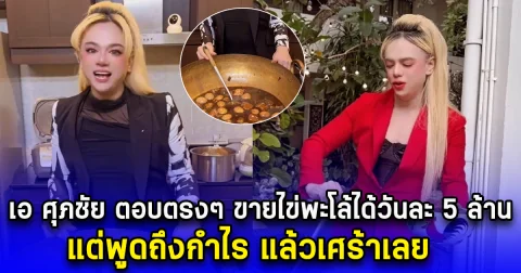 เอ ศุภชัย ตอบตรงๆ ขายไข่พะโล้ได้วันละ 5 ล้าน แต่พูดถึงกำไร แล้วเศร้าเลย