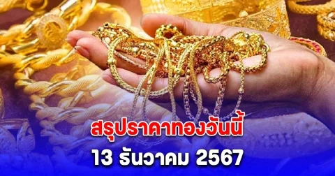 สรุปราคาทองวันนี้ 13 ธันวาคม 2567