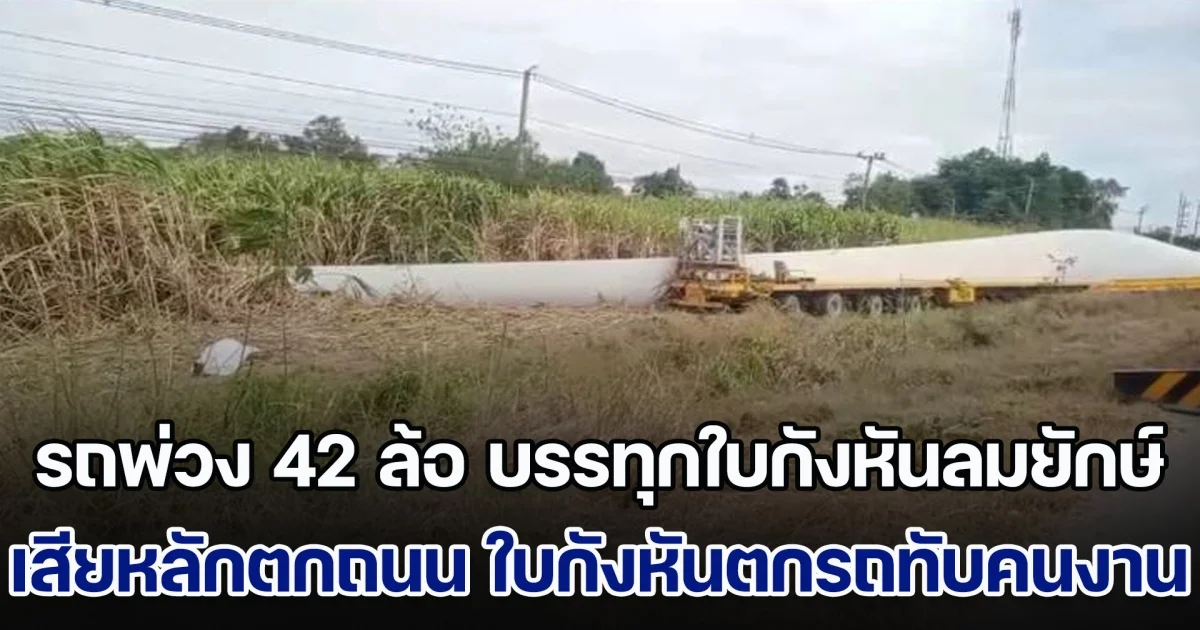 รถพ่วง 42 ล้อ บรรทุกใบกังหันลมยักษ์ เสียหลักตกถนน ใบกังหันตกรถทับร่างคนงานเสียชีวิตคาที่