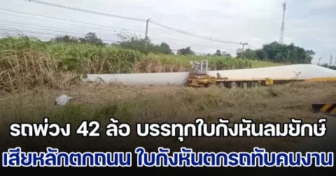 รถพ่วง 42 ล้อ บรรทุกใบกังหันลมยักษ์ เสียหลักตกถนน ใบกังหันตกรถทับร่างคนงานเสียชีวิตคาที่