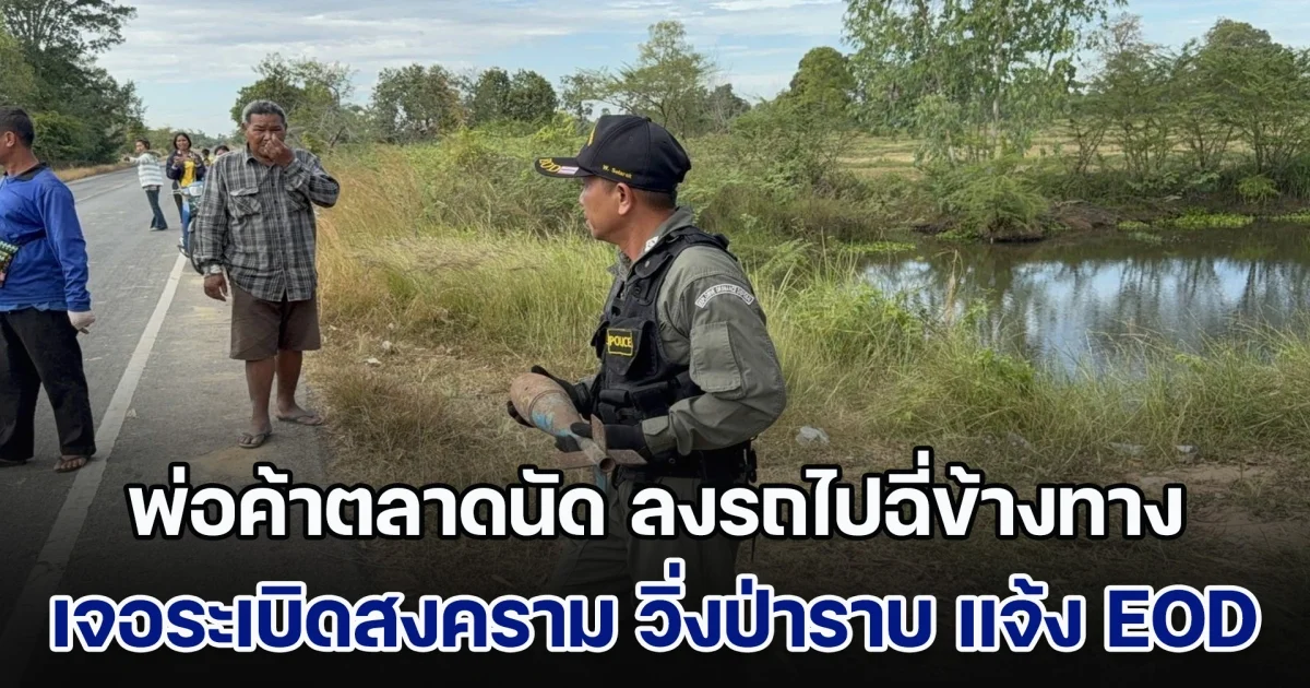 พ่อค้าตลาดนัด ลงรถกำลังไปฉี่ข้างทาง เจอระเบิดสงคราม รีบวิ่งป่าราบ แจ้ง EOD เข้าตรวจสอบ