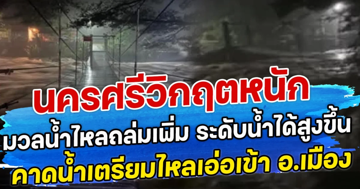 นครศรีวิกฤตหนัก มวลน้ำไหลถล่มเพิ่ม ระดับน้ำได้สูงขึ้น คาดน้ำเตรียมไหลเอ่อเข้า อ.เมือง