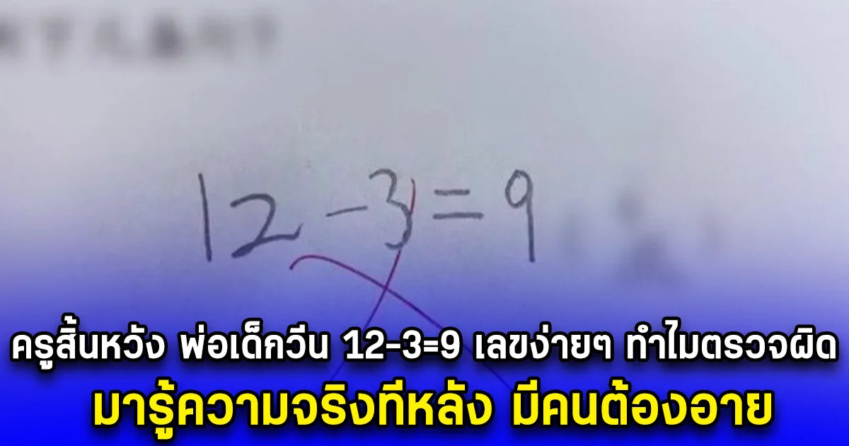 ครูสิ้นหวัง พ่อเด็กวีน 12-3=9 เลขง่ายๆ ทำไมตรวจผิด มารู้ความจริงทีหลัง มีคนต้องอาย