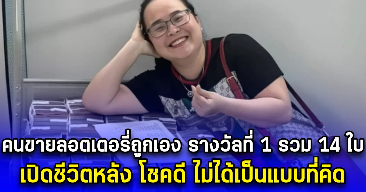 คนขายลอตเตอรี่ถูกเอง รางวัลที่ 1 รวม 14 ใบ เปิดชีวิตหลัง โชคดี ไม่ได้เป็นแบบที่คิด (ข่าวตปท.)