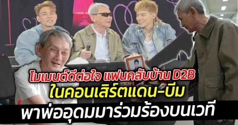 โมเมนต์ดีต่อใจ แฟนคลับบ้าน D2B  สมาชิกคนสำคัญที่ไม่เคยลืม ในคอนเสิร์ตแดน บีม พาพ่ออุดม มาร่วมร้องบนเวที