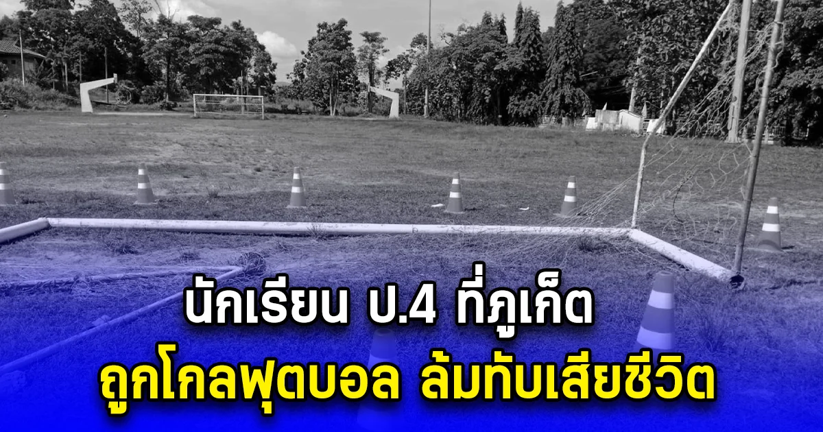 นักเรียน ป.4 ที่ภูเก็ต ถูกโกลฟุตบอล ล้มทับเสียชีวิต