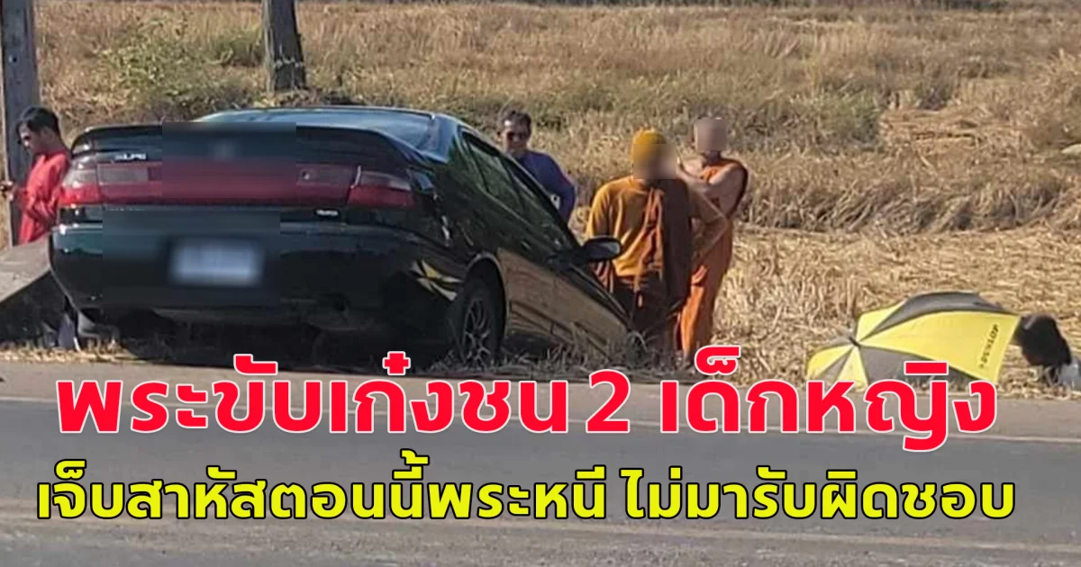 ตามหาตัวด่วน!! พระขับเก๋งชน 2 เด็กหญิงเจ็บสาหัส