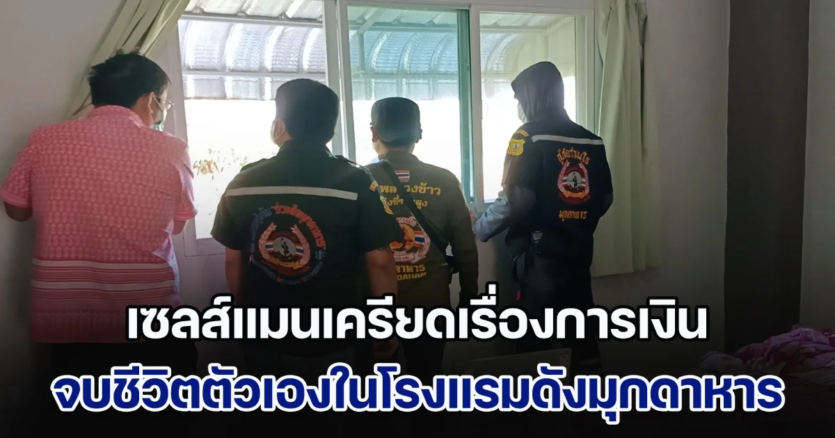 เซลส์แมนเครียดเรื่องการเงิน จบชีวิตตัวเองในโรงแรมดังกลางเมืองมุกดาหาร