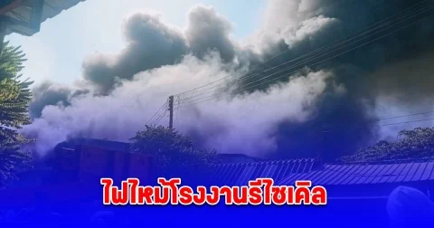 ไฟไหม้โรงงานรีไซเคิล คาดไฟฟ้าลัดวงจร