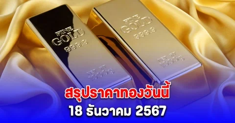 สรุปราคาทองวันนี้ 18 ธันวาคม 2567 จากสมาคมค้าทองคำ