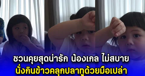 ชวนคุยสุดน่ารัก น้องเกล ไม่สบาย นั่งกินข้าวคลุกปลาทูด้วยมือเปล่า