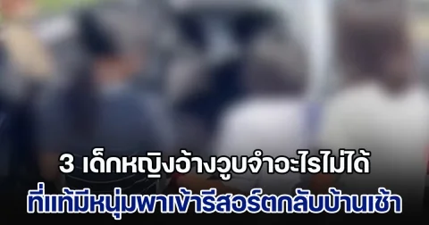 3 เด็กหญิงหายจากบ้านทั้งคืน อ้างวูบจำอะไรไม่ได้ มารู้สึกตัวอีกทีอยู่ในบ้านร้างกลางป่า ก่อนยอมสารภาพสิ้น มีหนุ่มพาเข้ารีสอร์ต