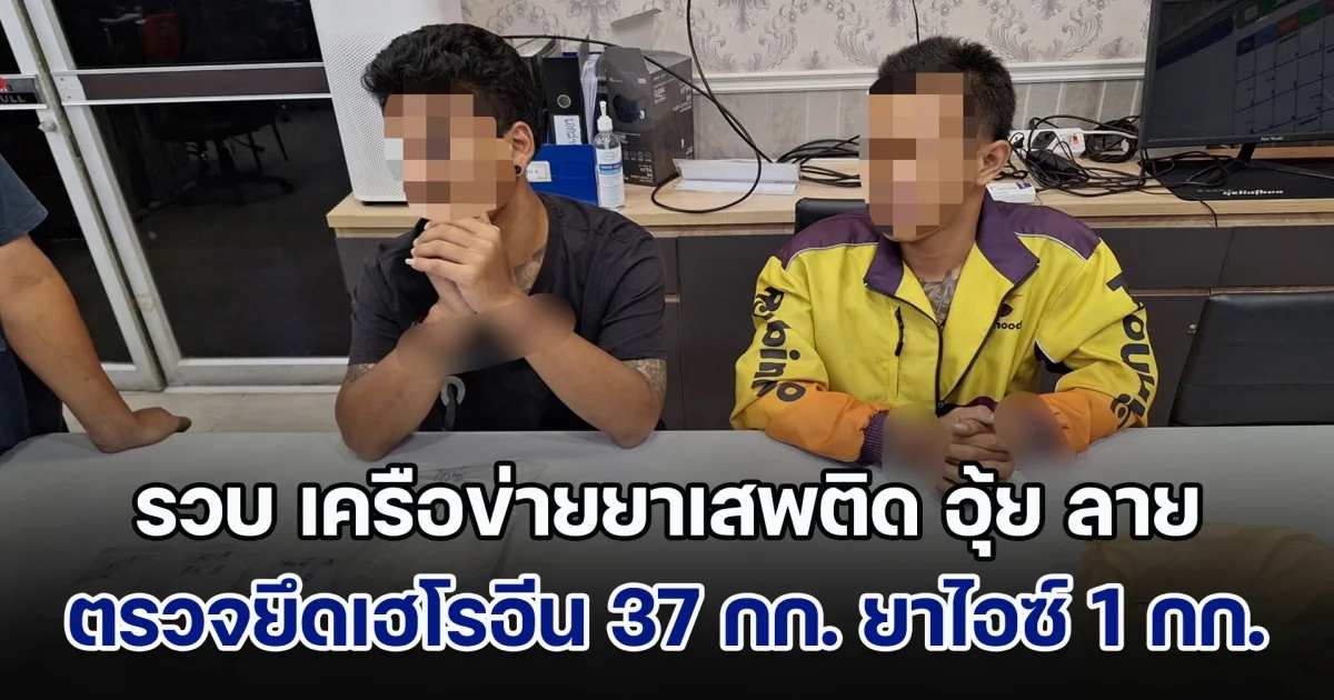 รวบ เครือข่ายยาเสพติด อุ้ย ลาย พร้อมลูกน้องคนสนิท ตรวจยึดเฮโรอีน 37 กิโลกรัม ยาไอซ์ 1 กิโลกรัม เคตามีน 147 กรัม