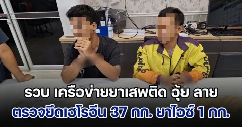 รวบ เครือข่ายยาเสพติด อุ้ย ลาย พร้อมลูกน้องคนสนิท ตรวจยึดเฮโรอีน 37 กิโลกรัม ยาไอซ์ 1 กิโลกรัม เคตามีน 147 กรัม