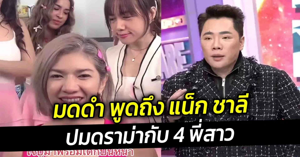 มดดำ พูดถึง แน็ก ชาลี ปมดราม่ากับ 4 พี่สาว ความจริงเรื่องนี้จะไม่เกิดเลย