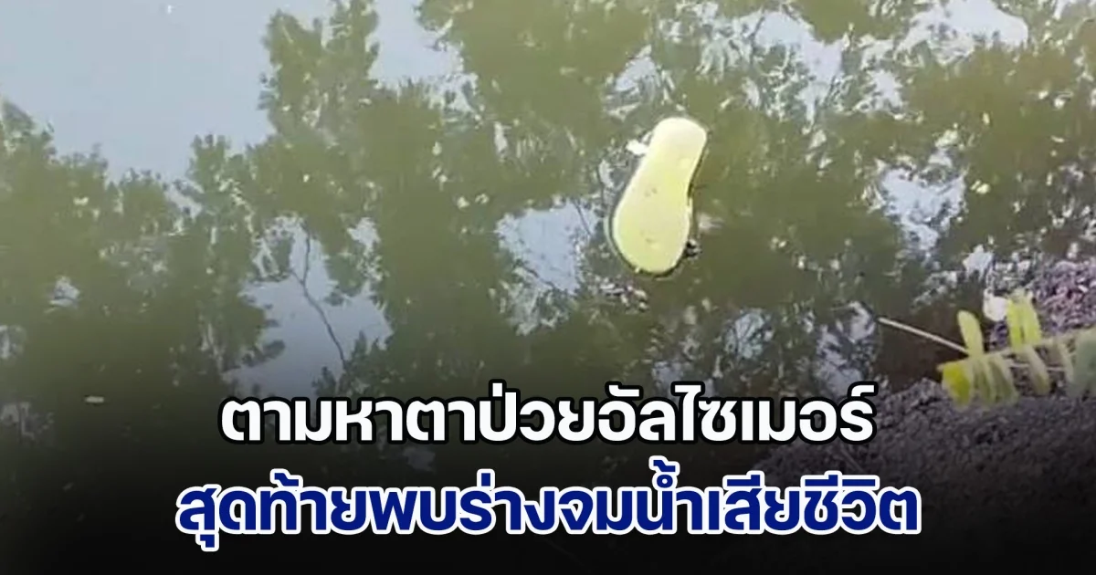 ชาวบ้านระดมตามหา ตาป่วยอัลไซเมอร์ สุดท้ายพบร่างจมน้ำเสียชีวิต