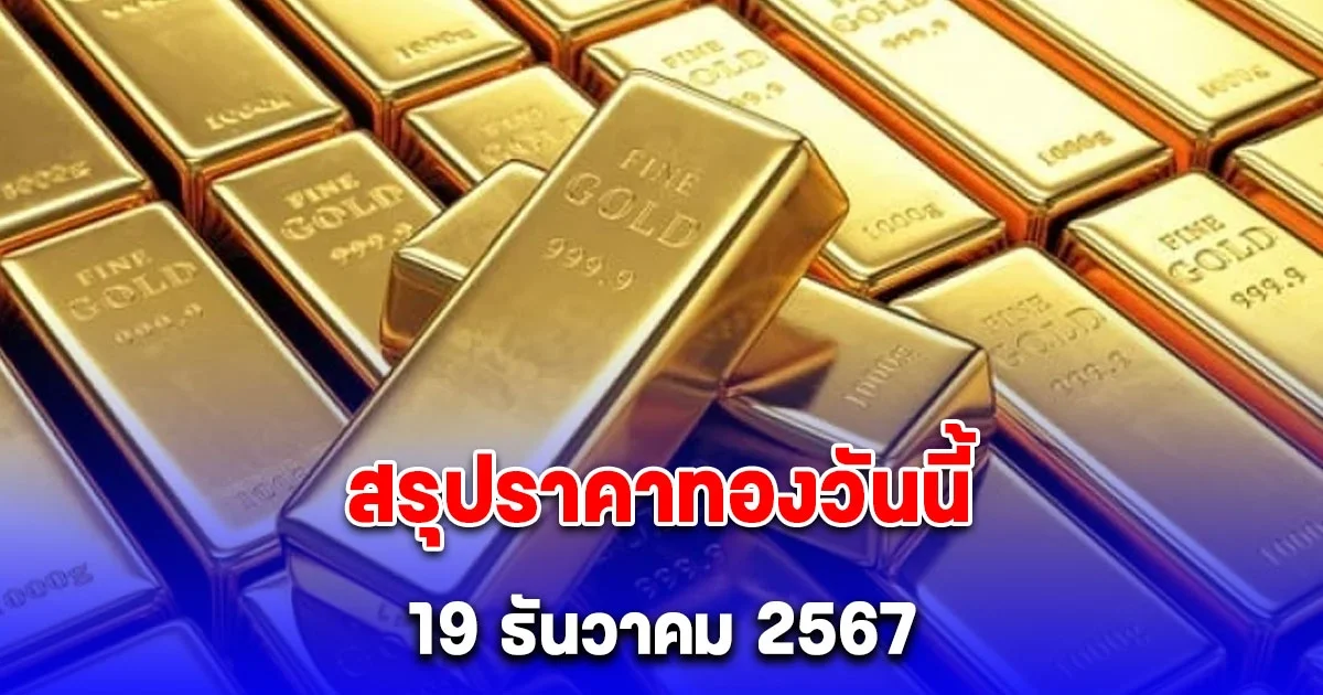 สรุปราคาทองวันนี้ 19 ธันวาคม 2567