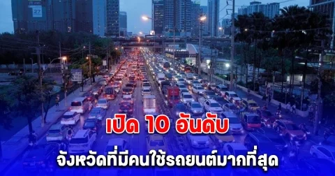 เปิด 10 อันดับ จังหวัดที่มีคนใช้รถยนต์มากที่สุด