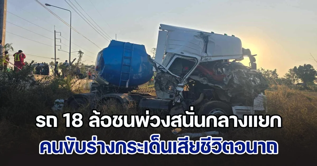 รถ 18 ล้อชนรถพ่วงสนั่นกลางแยก คนขับร่างกระเด็นเสียชีวิตอนาถ