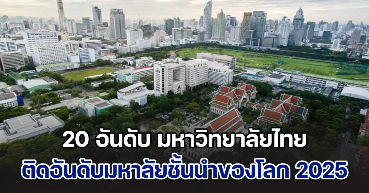 เผย 20 อันดับ มหาวิทยาลัยไทย ติดอันดับมหาลัยชั้นนำของโลก ปี 2025