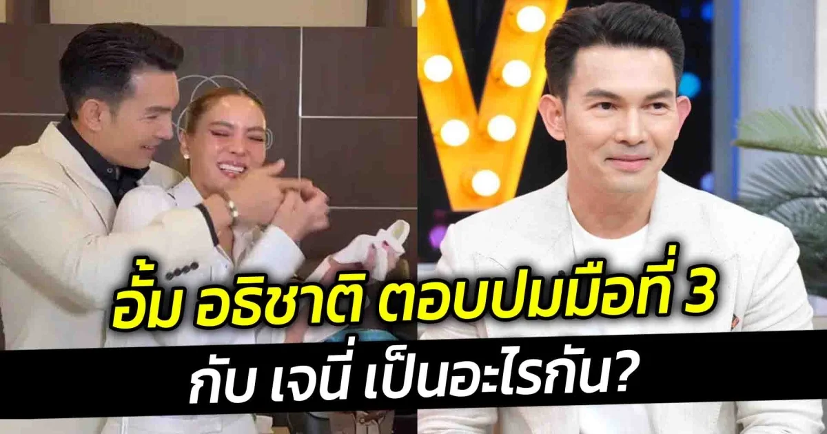 อั้ม อธิชาติ ตอบปมมือที่ 3 กับ เจนี่ เป็นอะไรกัน