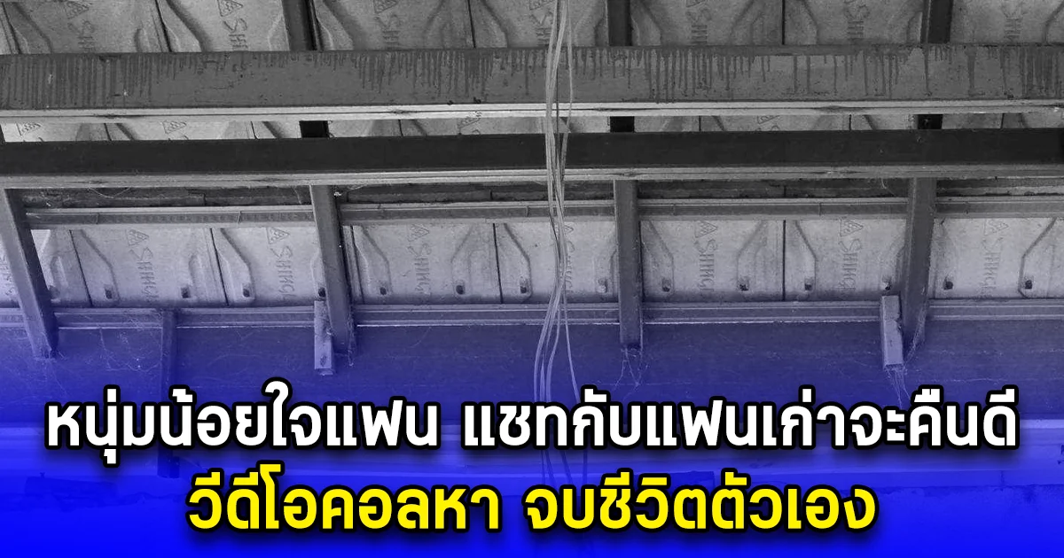 หนุ่มน้อยใจแฟน แชทกับแฟนเก่าจะคืนดี วีดีโอคอลหา จบชีวิตตัวเอง