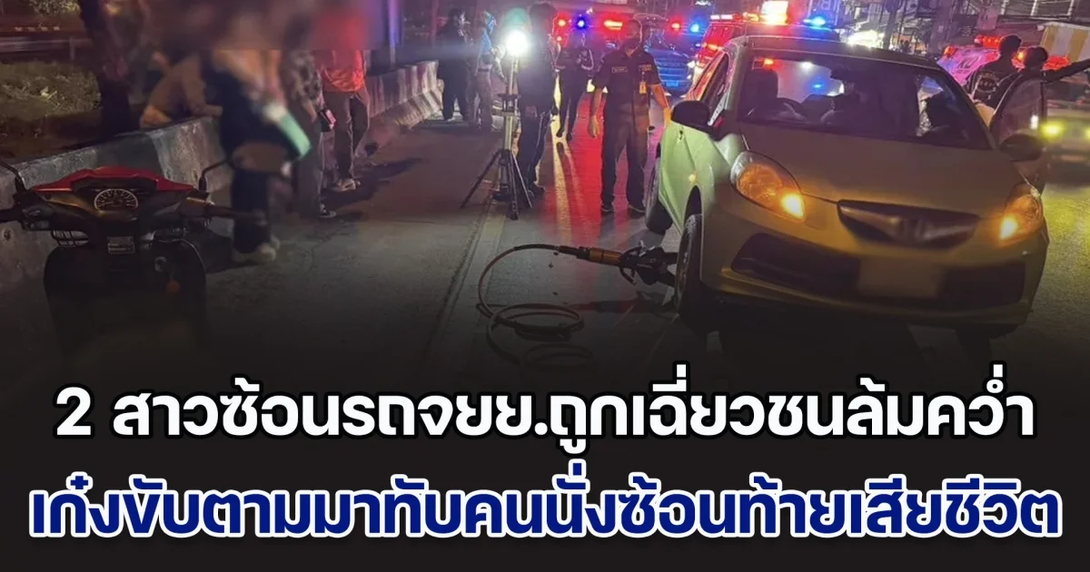 สลด! 2 สาวซ้อนรถจยย.ถูกเฉี่ยวชนล้มคว่ำ ก่อนเก๋งขับตามมาทับคนนั่งซ้อนท้าย เสียชีวิตอยู่ใต้ท้องรถ