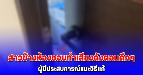 ผู้หญิงข้างห้องชอบทำเสียงดังตอนดึกๆ ผู้มีประสบการณ์แนะวิธีแก้ ได้ผลทันที เงียบกริบ จนย้ายออก