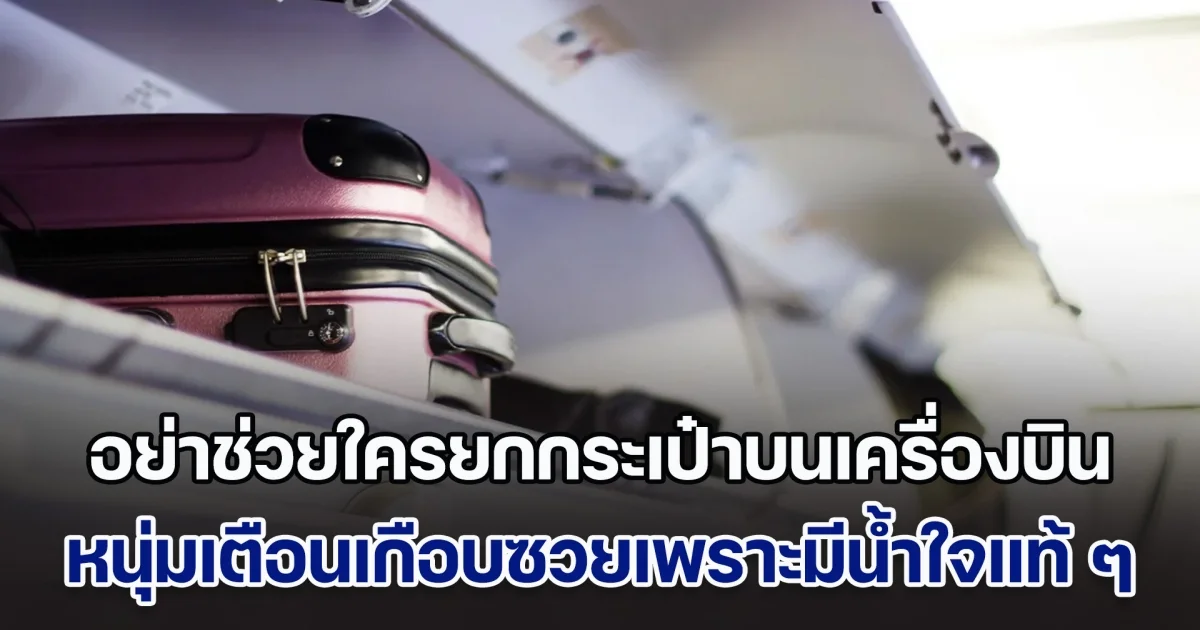 หนุ่มออกโรงเตือน อย่าช่วยใครยกกระเป๋าบนเครื่องบิน หลังเจอดีมากับตัว เกือบซวยเพราะมีน้ำใจแท้ ๆ