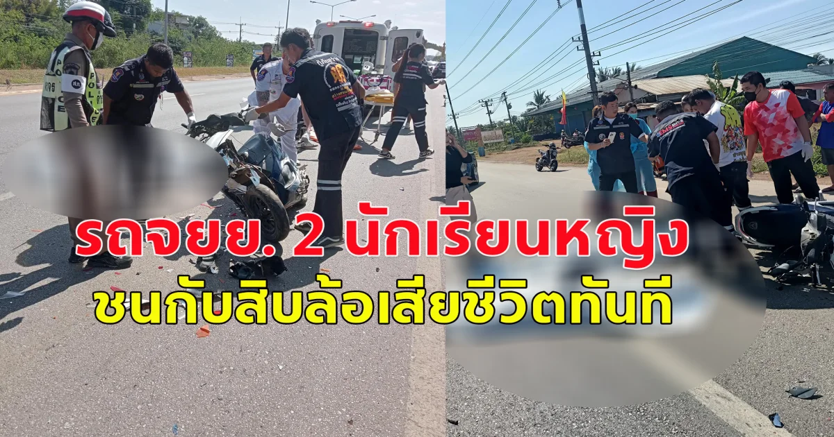 เกิดเหตุ รถจักรยานยนต์ 2 นักเรียนหญิง ชนกับ รถบรรทุก 10 ล้อ เสียชีวิตในที่เกิดเหตุทันที